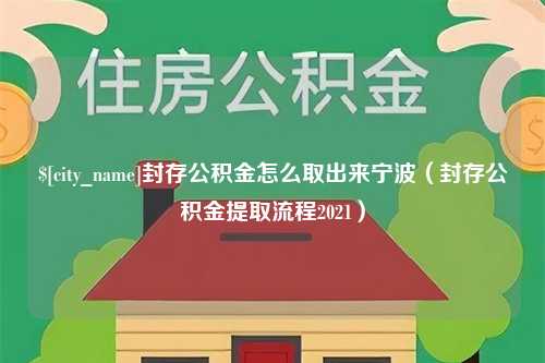 襄阳封存公积金怎么取出来宁波（封存公积金提取流程2021）